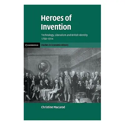 "Heroes of Invention: Technology, Liberalism and British Identity, 1750-1914" - "" ("MacLeod Chr