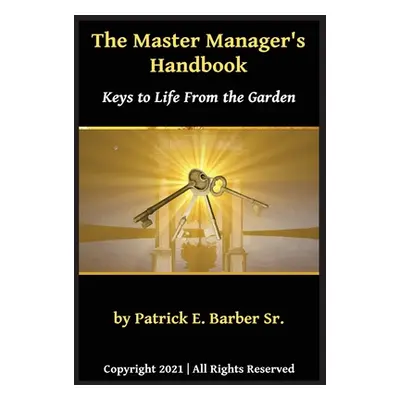 "The Master Manager's Handbook: Keys to Life from the Garden" - "" ("Barber Patrick E.")