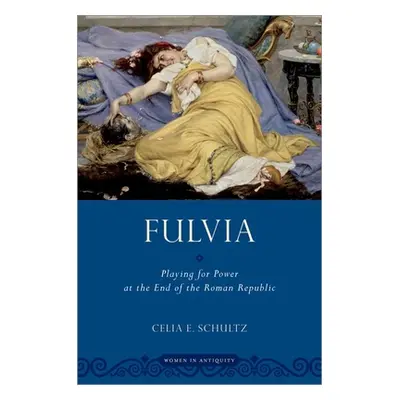 "Fulvia: Playing for Power at the End of the Roman Republic" - "" ("Schultz Celia E.")