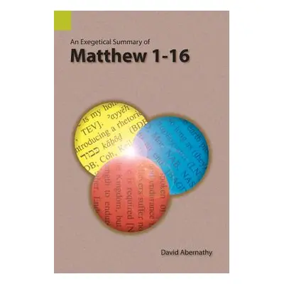 "An Exegetical Summary of Matthew 1-16" - "" ("Abernathy David")