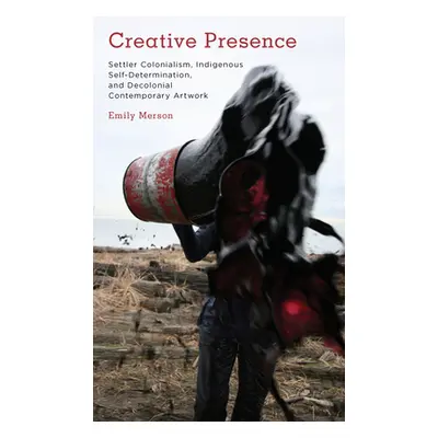 "Creative Presence: Settler Colonialism, Indigenous Self-Determination and Decolonial Contempora