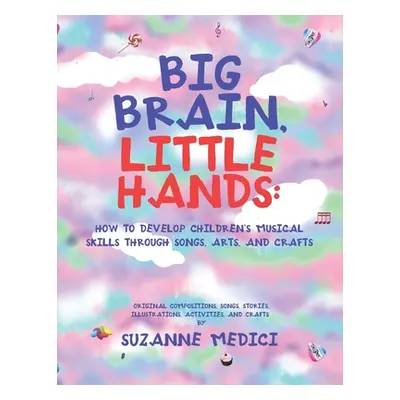 "Big Brain, Little Hands: How to Develop Children's Musical Skills Through Songs, Arts, and Craf