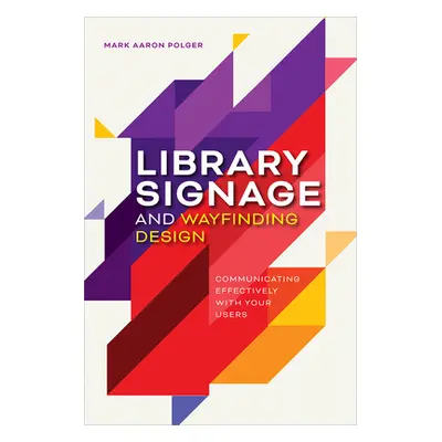 "Library Signage and Wayfinding Design: Communicating Effectively with Your Users" - "" ("Polger