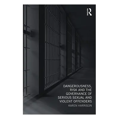 "Dangerousness, Risk and the Governance of Serious Sexual and Violent Offenders" - "" ("Harrison