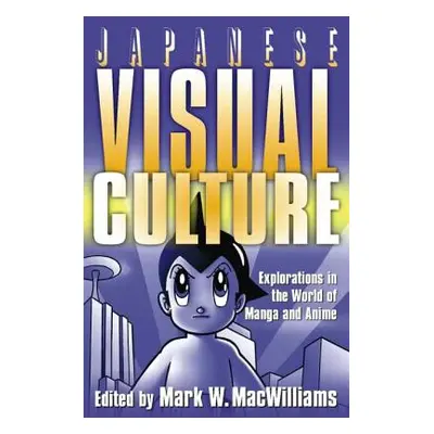 "Japanese Visual Culture: Explorations in the World of Manga and Anime" - "" ("MacWilliams Mark 