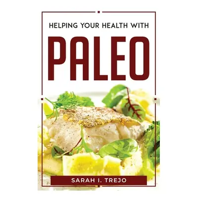 "Helping Your Health with Paleo" - "" ("Sarah I Trejo")