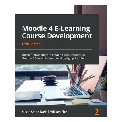 "Moodle 4 E-Learning Course Development - Fifth Edition: The definitive guide to creating great 