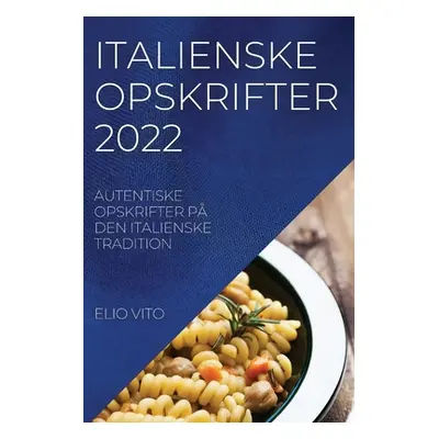 "Italienske Opskrifter 2022: Autentiske Opskrifter P Den Italienske Tradition" - "" ("Vito Elio"