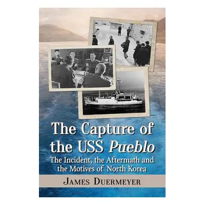 "The Capture of the USS Pueblo: The Incident, the Aftermath and the Motives of North Korea" - ""