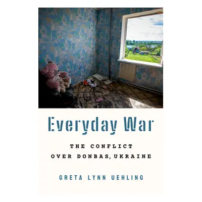 "Everyday War: The Conflict Over Donbas, Ukraine" - "" ("Uehling Greta Lynn")