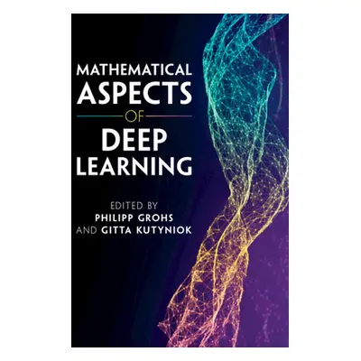 "Mathematical Aspects of Deep Learning" - "" ("Grohs Philipp")