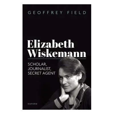 "Elizabeth Wiskemann: Scholar, Journalist, Secret Agent" - "" ("Field Geoffrey")