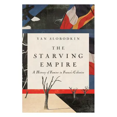 "The Starving Empire: A History of Famine in France's Colonies" - "" ("Slobodkin Yan")