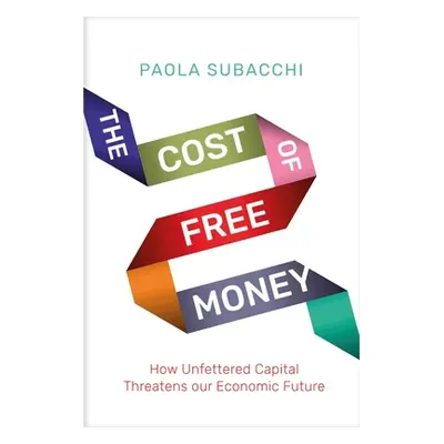 "The Cost of Free Money: How Unfettered Capital Threatens Our Economic Future" - "" ("Subacchi P