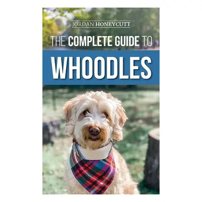 "The Complete Guide to Whoodles: Choosing, Preparing for, Raising, Training, Feeding, and Loving