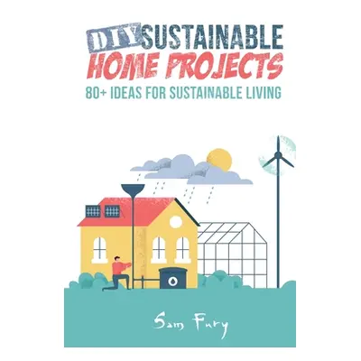 "DIY Sustainable Home Projects: 80+ Ideas for Sustainable Living" - "" ("Fury Sam")