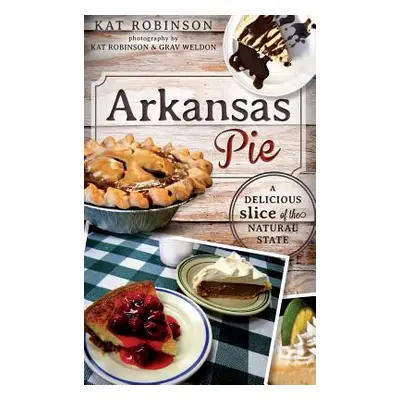 "Arkansas Pie: A Delicious Slice of the Natural State" - "" ("Robinson Kat")