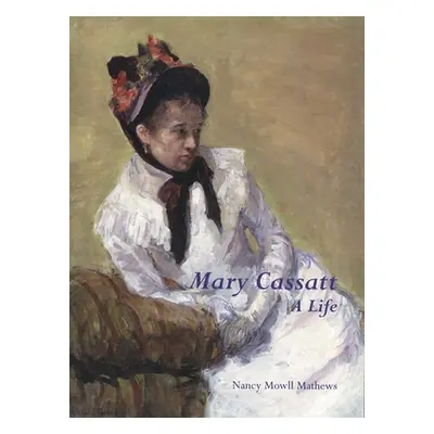 "Mary Cassatt: A Life" - "" ("Mathews Nancy Mowll")