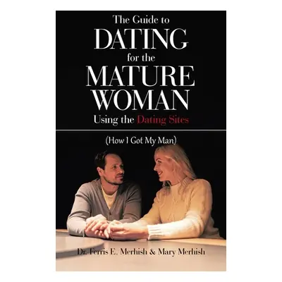 "The Guide to Dating for the Mature Woman Using the Dating Sites: (How I Got My Man)" - "" ("Mer