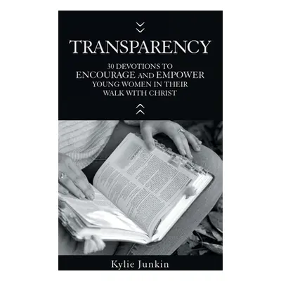 "Transparency: 30 Devotions to Encourage and Empower Young Women in Their Walk with Christ" - ""