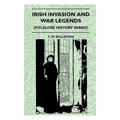 "Irish Invasion And War Legends (Folklore History Series)" - "" ("Rolleston T. W.")