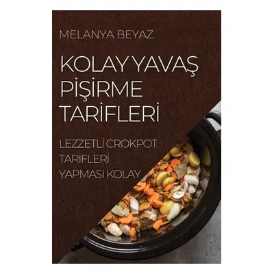 "Kolay YavaŞ PİŞİrme Tarİflerİ: Lezzetlİ Crokpot Tarİflerİ Yapmasi Kolay" - "" ("Beyaz Melanya")