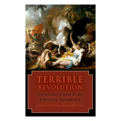 "Terrible Revolution: Latter-Day Saints and the American Apocalypse" - "" ("Blythe Christopher J