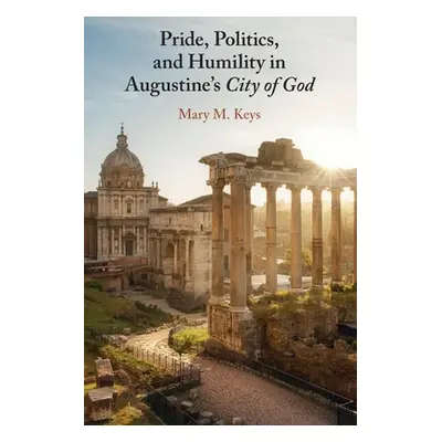 "Pride, Politics, and Humility in Augustine's City of God" - "" ("Keys Mary M.")