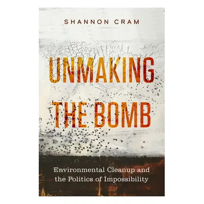 "Unmaking the Bomb: Environmental Cleanup and the Politics of Impossibility Volume 14" - "" ("Cr