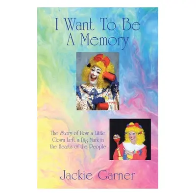 "I Want to Be a Memory: The Story of How a Little Clown Left a Big Mark in the Hearts of the Peo