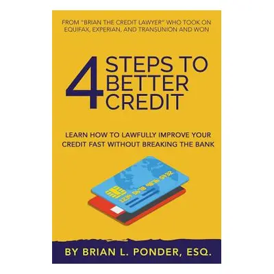 "4 Steps to Better Credit: Learn How to Lawfully Improve Your Credit Fast Without Breaking the B