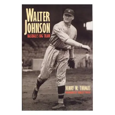 "Walter Johnson: Baseball's Big Train" - "" ("Thomas Henry W.")