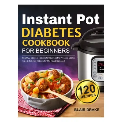 "Instant Pot Diabetes Cookbook for Beginners: 120 Quick and Easy Instant Pot Recipes for Type 2 