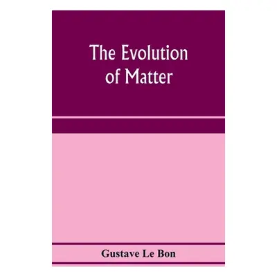 "The evolution of matter" - "" ("Le Bon Gustave")