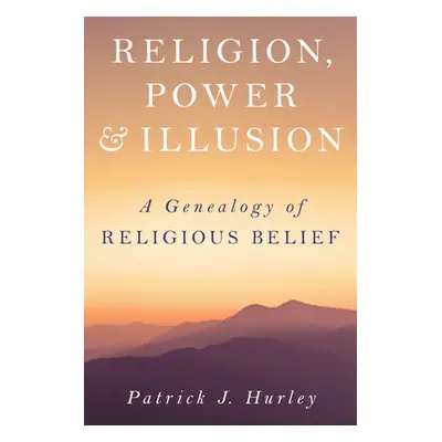 "Religion, Power, and Illusion: A Genealogy of Religious Belief" - "" ("Hurley Patrick J.")