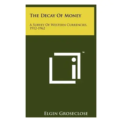 "The Decay Of Money: A Survey Of Western Currencies, 1912-1962" - "" ("Groseclose Elgin")