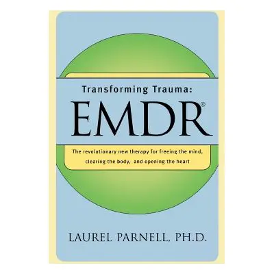 "Transforming Trauma: Emdr: The Revolutionary New Therapy for Freeing the Mind, Clearing the Bod