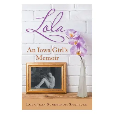 "Lola: An Iowa Girl's Memoir" - "" ("Shattuck Lola Jean Sundstrom")