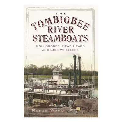 "The Tombigbee River Steamboats: Rollodores, Dead Heads and Side-Wheelers" - "" ("Ward Rufus")