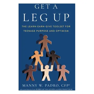 "Get A Leg Up: The Learn-Earn-Give Toolset for Teenage Purpose and Optimism" - "" ("Padro Manny 