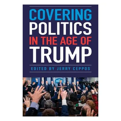 "Covering Politics in the Age of Trump" - "" ("Ceppos Jerry")