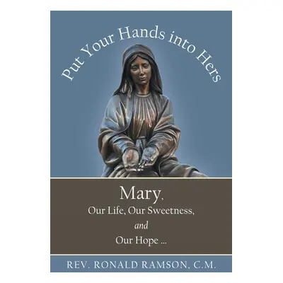 "Put Your Hands into Hers: Mary, Our Life, Our Sweetness, and Our Hope ..." - "" ("Ramson C. M. 