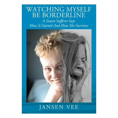 "Watching Myself Be Borderline: A Smart Sufferer Says How It Started And How She Survives" - "" 