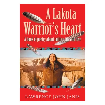 "A Lakota Warrior's Heart: A Book of Poetry About Culture, Life and Love" - "" ("Janis Lawrence 