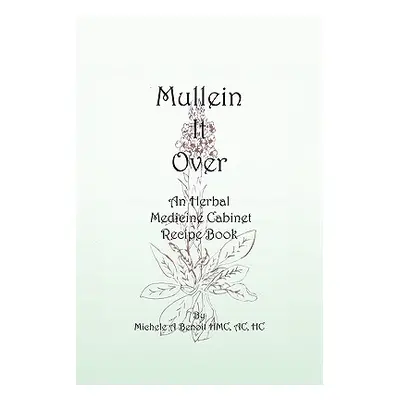 "Mullein It Over: An Herbal Medicine Cabinet Recipe Book" - "" ("Benoit Hmc Ac Hc Michele A.")