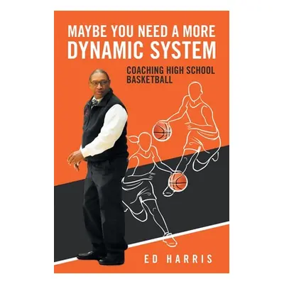 "Maybe You Need a More Dynamic System: Coaching High School Basketball" - "" ("Harris Ed")