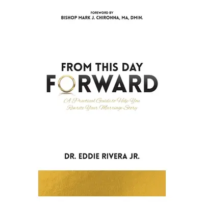 "From This Day Forward: A Practical Guide to Help You Rewrite Your Marriage Story" - "" ("Rivera