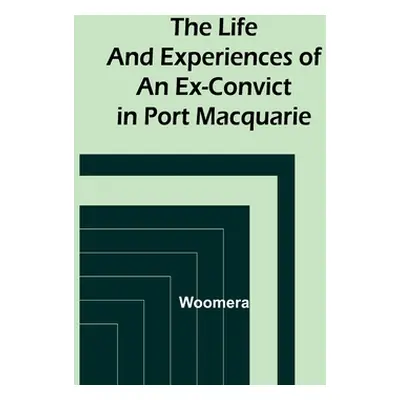 "The Life and Experiences of an Ex-Convict in Port Macquarie" - "" ("Woomera")