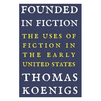 "Founded in Fiction: The Uses of Fiction in the Early United States" - "" ("Koenigs Thomas")