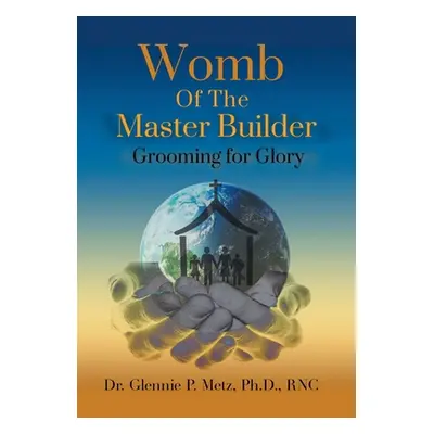 "Womb of the Master Builder: Grooming for Glory" - "" ("Metz Rnc Glennie P.")